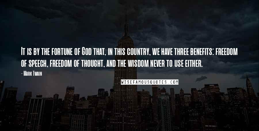 Mark Twain Quotes: It is by the fortune of God that, in this country, we have three benefits: freedom of speech, freedom of thought, and the wisdom never to use either.