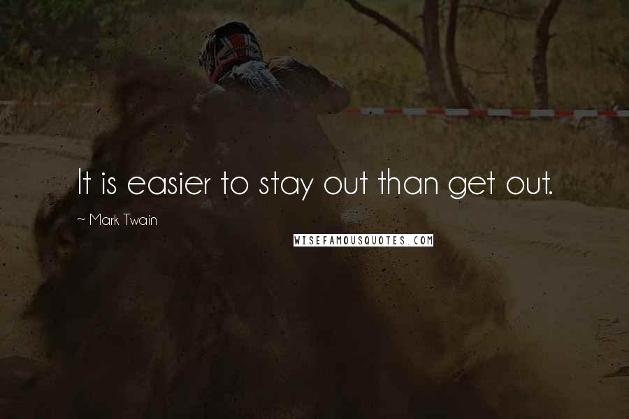 Mark Twain Quotes: It is easier to stay out than get out.