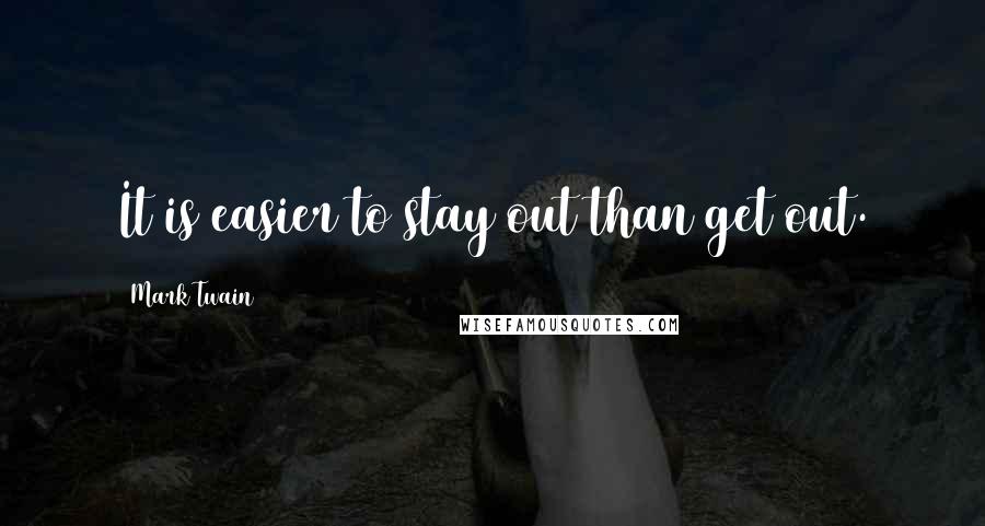 Mark Twain Quotes: It is easier to stay out than get out.