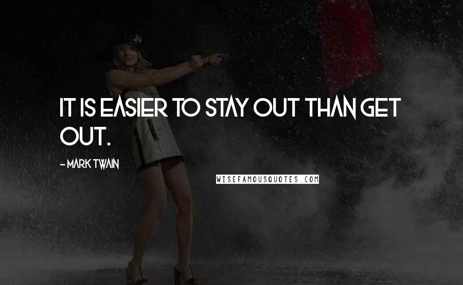 Mark Twain Quotes: It is easier to stay out than get out.