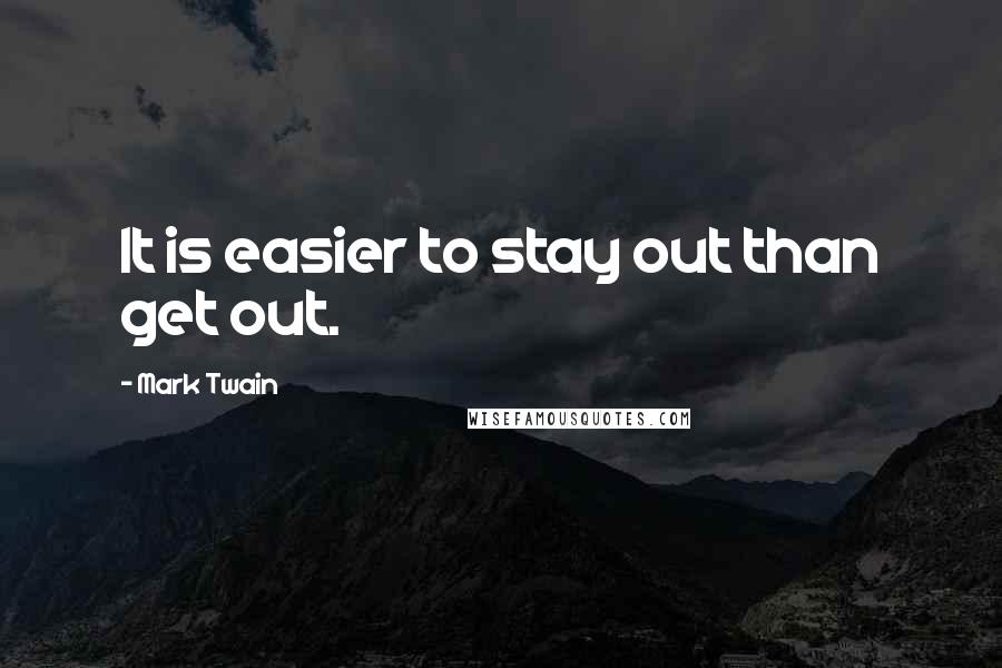 Mark Twain Quotes: It is easier to stay out than get out.
