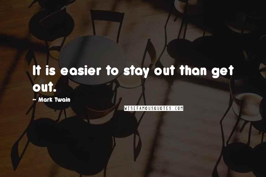 Mark Twain Quotes: It is easier to stay out than get out.