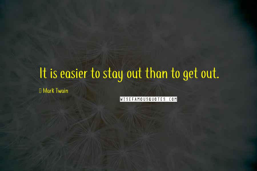 Mark Twain Quotes: It is easier to stay out than to get out.