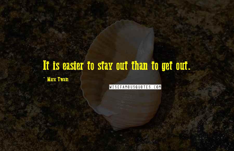 Mark Twain Quotes: It is easier to stay out than to get out.