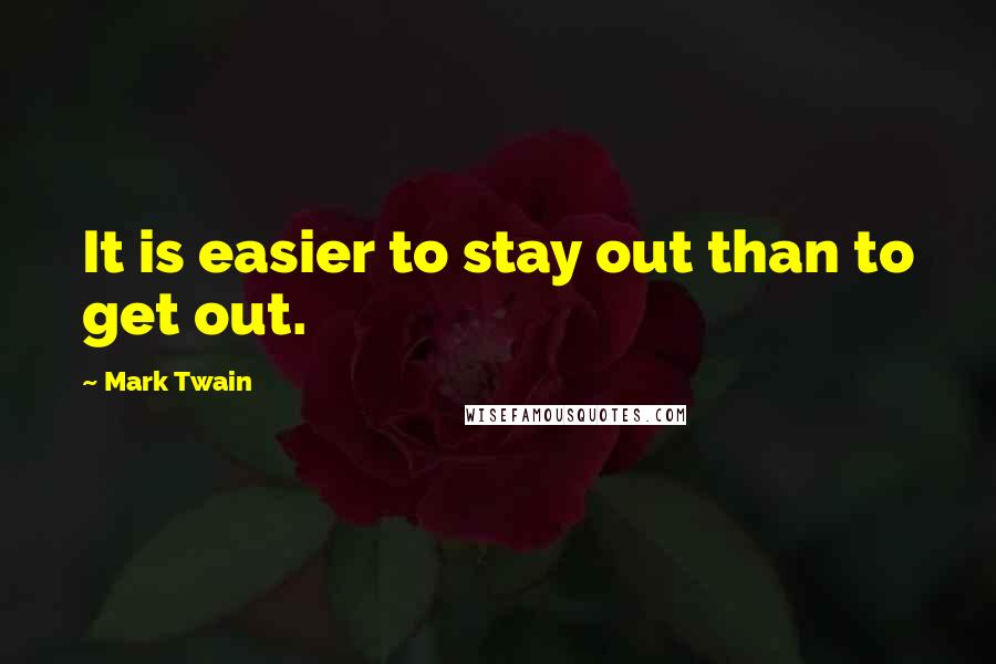 Mark Twain Quotes: It is easier to stay out than to get out.