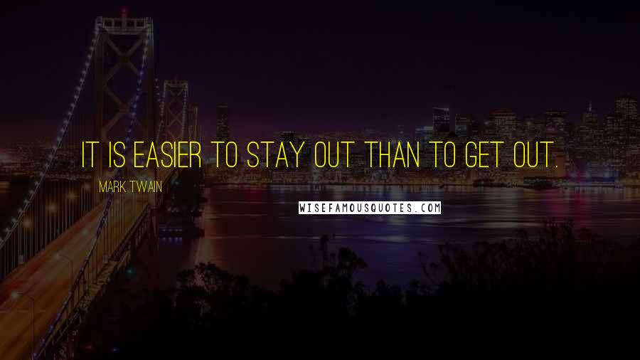 Mark Twain Quotes: It is easier to stay out than to get out.