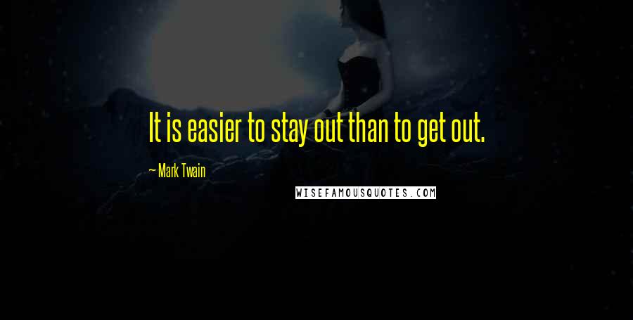 Mark Twain Quotes: It is easier to stay out than to get out.