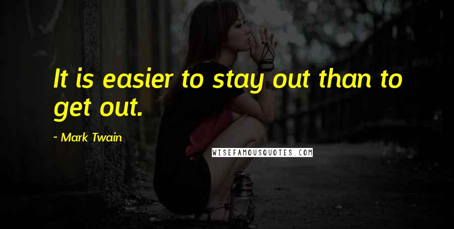 Mark Twain Quotes: It is easier to stay out than to get out.