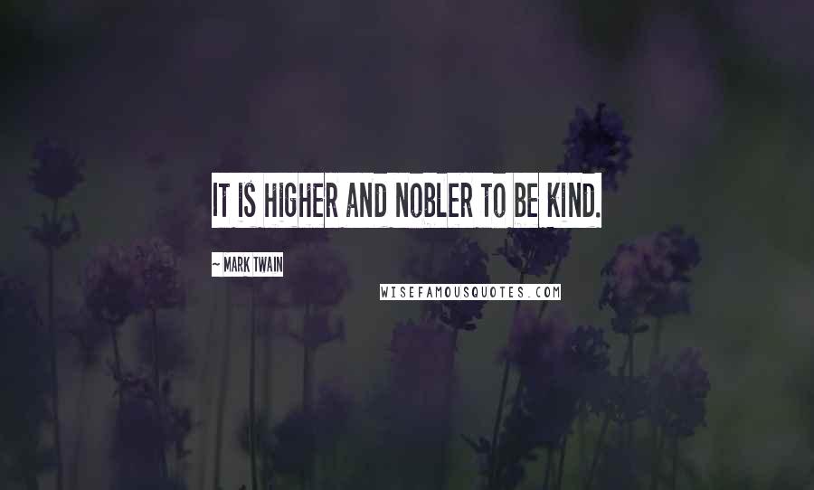 Mark Twain Quotes: It is higher and nobler to be kind.