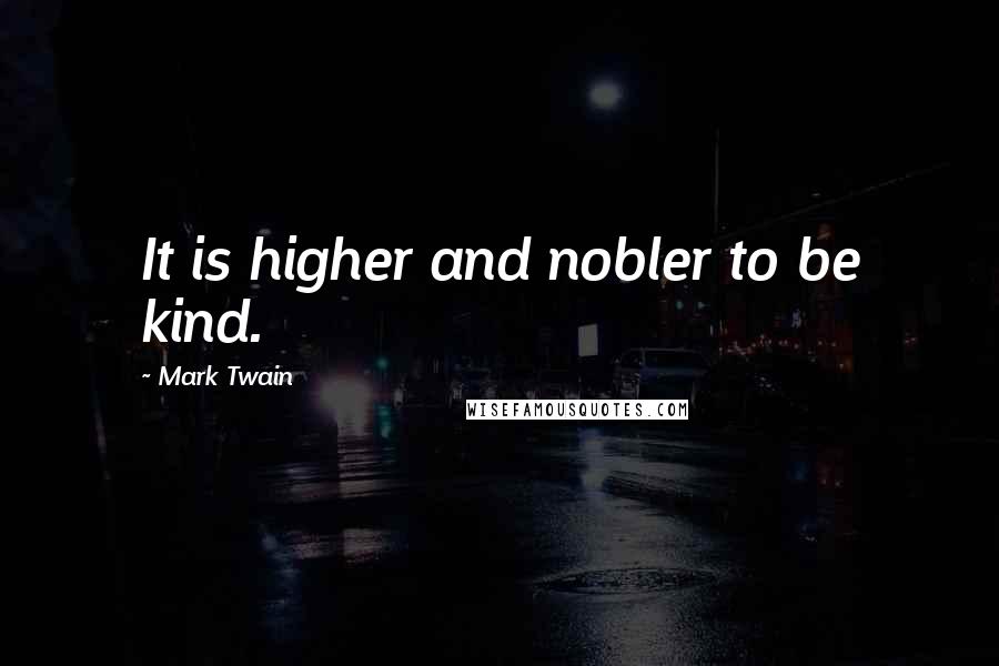 Mark Twain Quotes: It is higher and nobler to be kind.