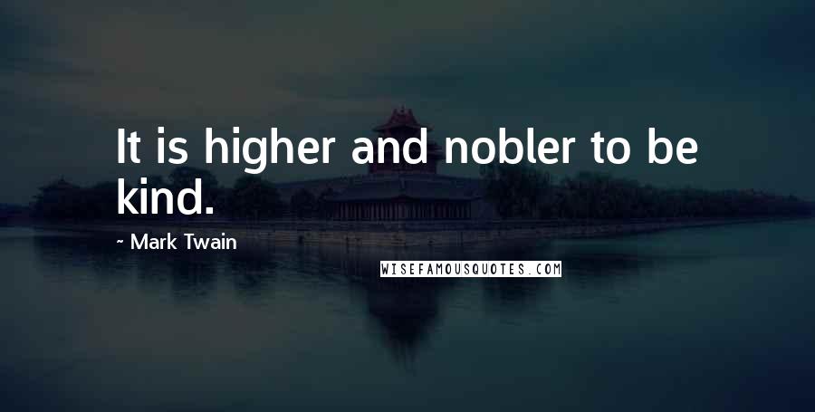 Mark Twain Quotes: It is higher and nobler to be kind.