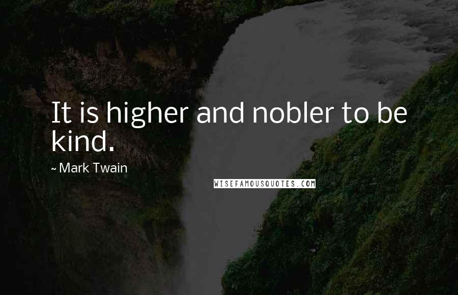 Mark Twain Quotes: It is higher and nobler to be kind.