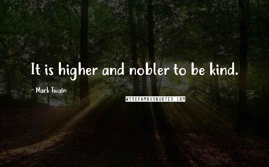 Mark Twain Quotes: It is higher and nobler to be kind.