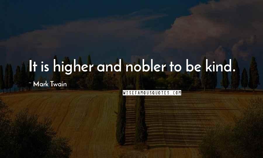 Mark Twain Quotes: It is higher and nobler to be kind.