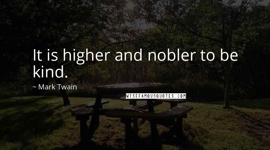 Mark Twain Quotes: It is higher and nobler to be kind.