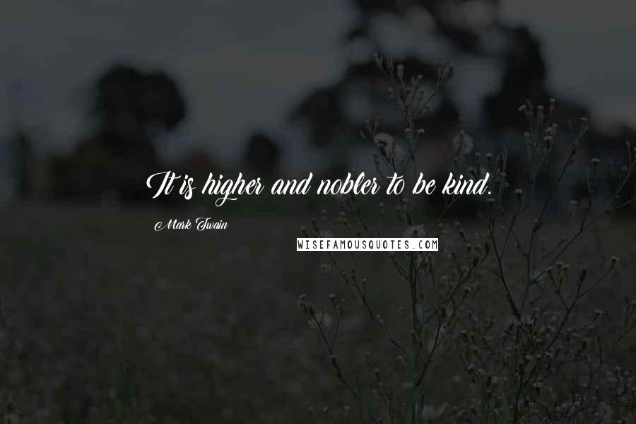 Mark Twain Quotes: It is higher and nobler to be kind.