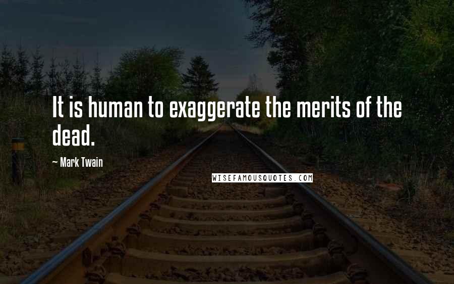 Mark Twain Quotes: It is human to exaggerate the merits of the dead.