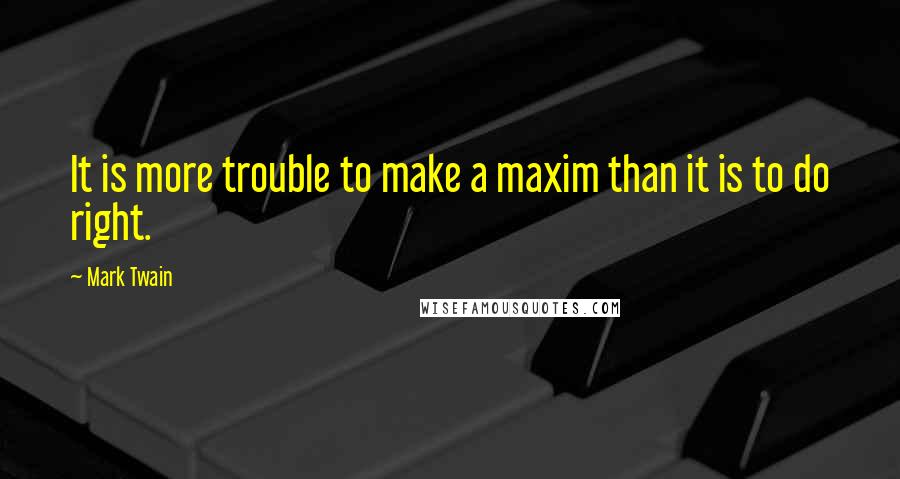 Mark Twain Quotes: It is more trouble to make a maxim than it is to do right.