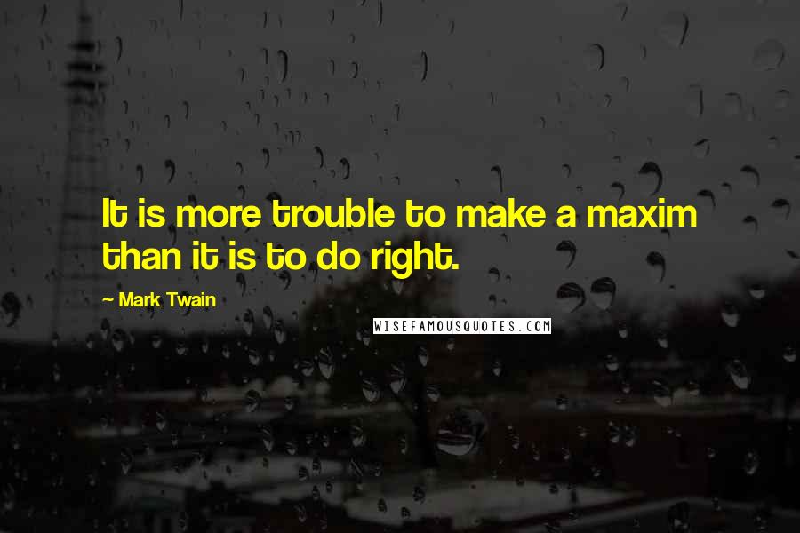 Mark Twain Quotes: It is more trouble to make a maxim than it is to do right.