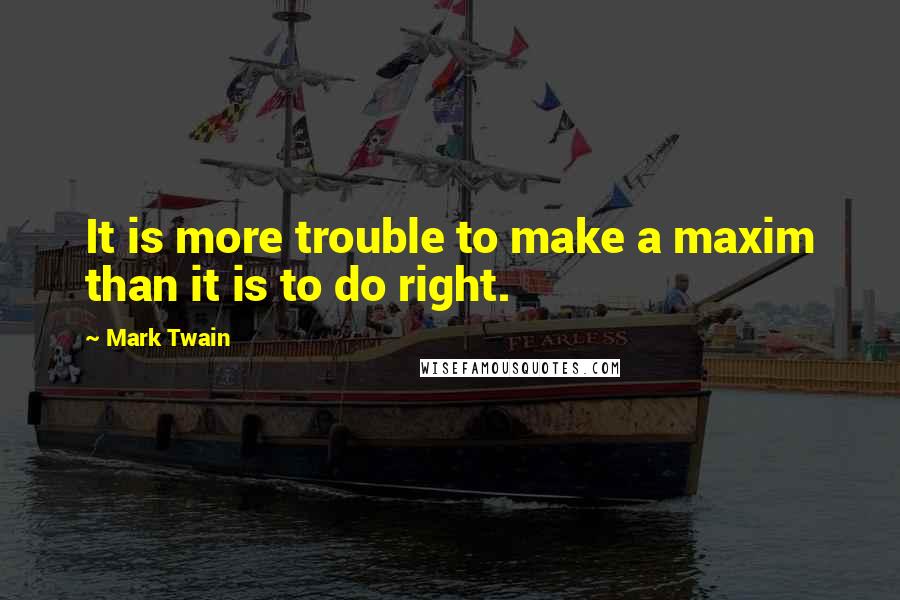 Mark Twain Quotes: It is more trouble to make a maxim than it is to do right.