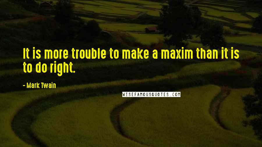 Mark Twain Quotes: It is more trouble to make a maxim than it is to do right.