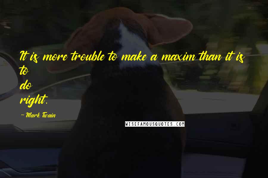 Mark Twain Quotes: It is more trouble to make a maxim than it is to do right.