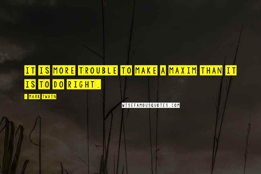 Mark Twain Quotes: It is more trouble to make a maxim than it is to do right.