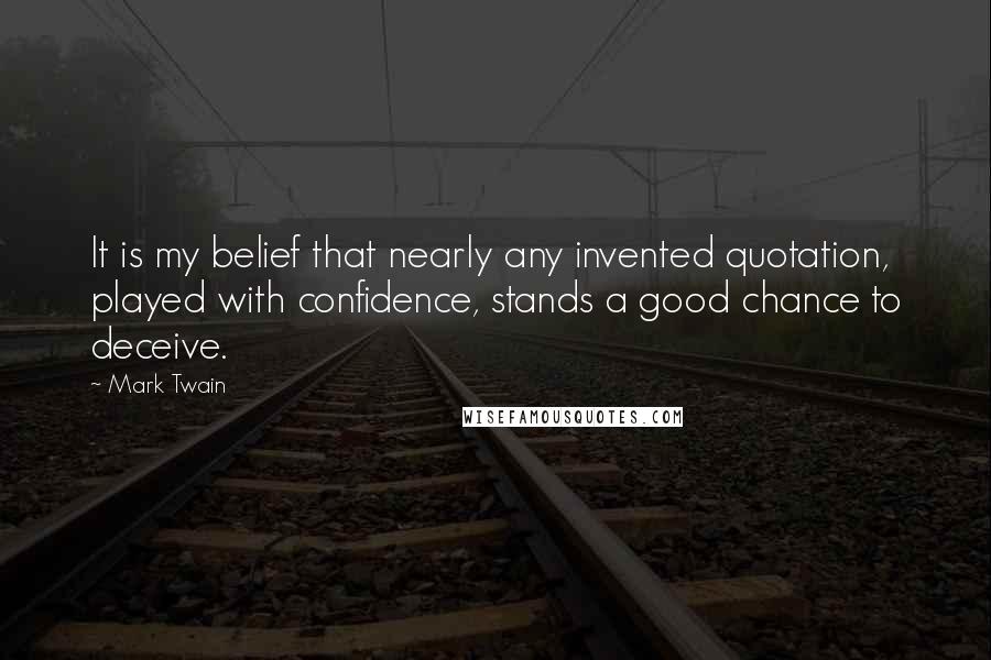 Mark Twain Quotes: It is my belief that nearly any invented quotation, played with confidence, stands a good chance to deceive.