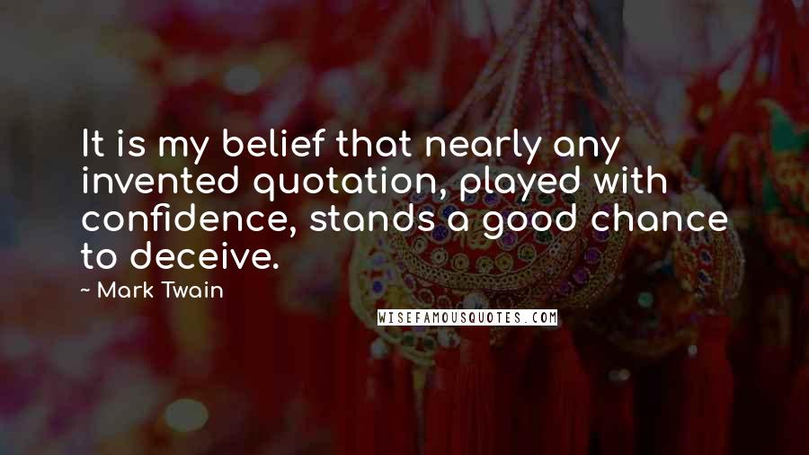 Mark Twain Quotes: It is my belief that nearly any invented quotation, played with confidence, stands a good chance to deceive.