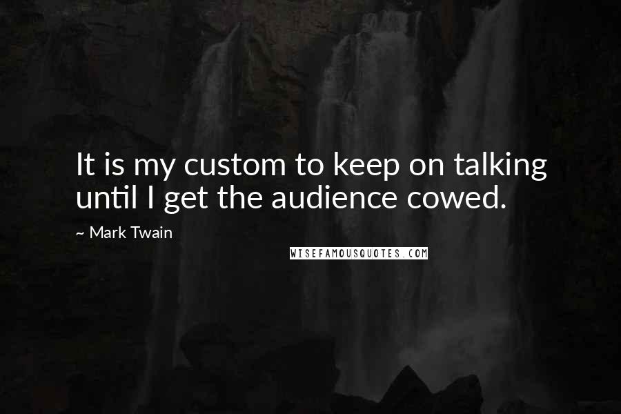 Mark Twain Quotes: It is my custom to keep on talking until I get the audience cowed.