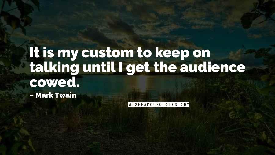 Mark Twain Quotes: It is my custom to keep on talking until I get the audience cowed.