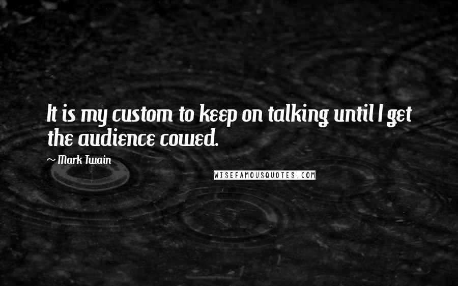 Mark Twain Quotes: It is my custom to keep on talking until I get the audience cowed.