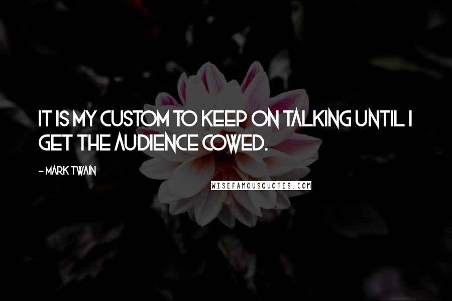 Mark Twain Quotes: It is my custom to keep on talking until I get the audience cowed.