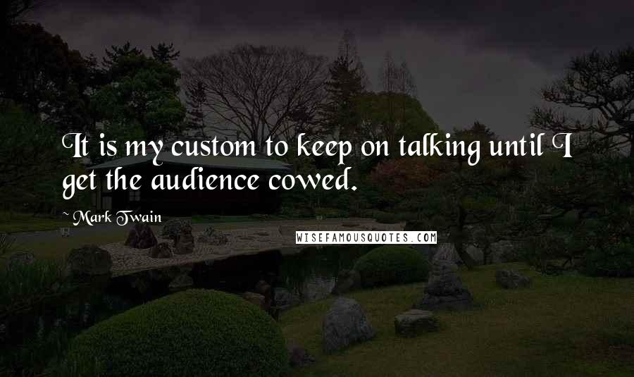 Mark Twain Quotes: It is my custom to keep on talking until I get the audience cowed.