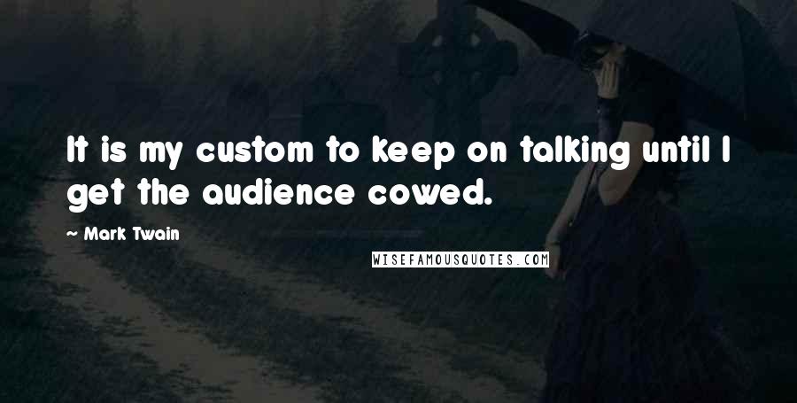 Mark Twain Quotes: It is my custom to keep on talking until I get the audience cowed.