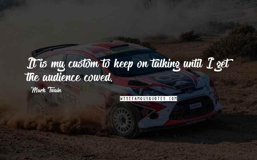 Mark Twain Quotes: It is my custom to keep on talking until I get the audience cowed.