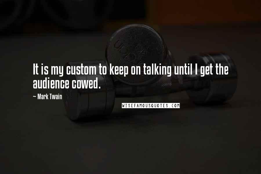 Mark Twain Quotes: It is my custom to keep on talking until I get the audience cowed.