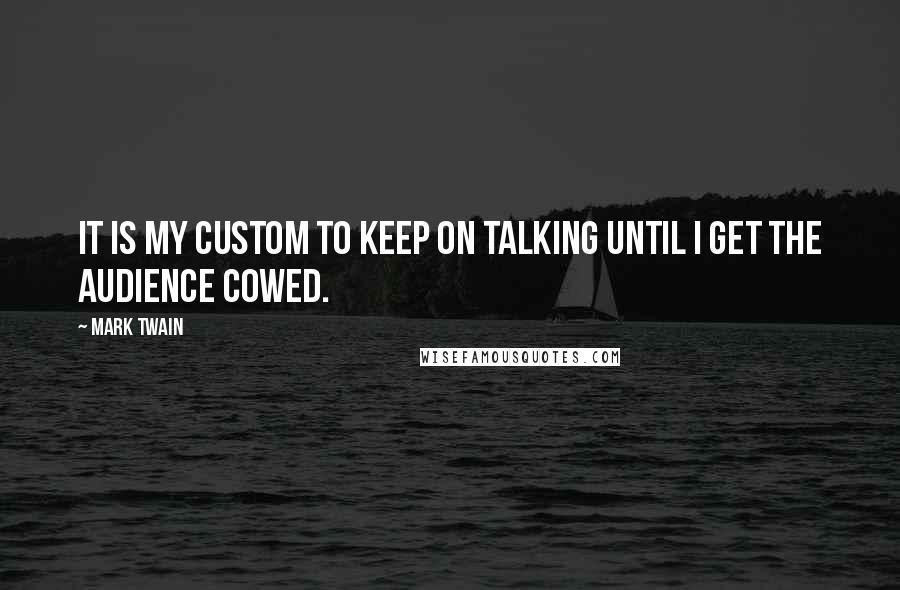 Mark Twain Quotes: It is my custom to keep on talking until I get the audience cowed.