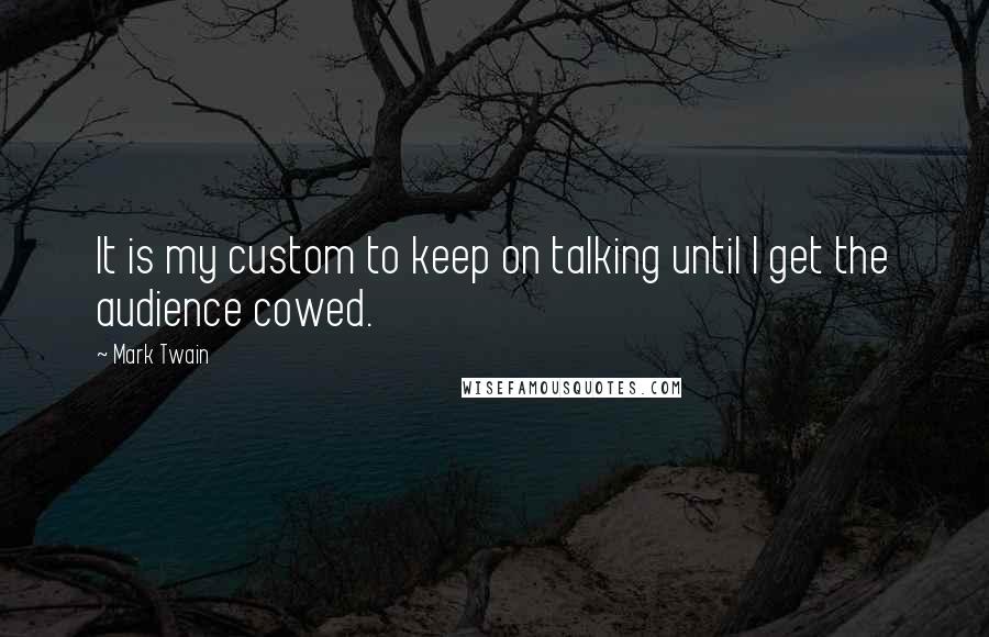 Mark Twain Quotes: It is my custom to keep on talking until I get the audience cowed.