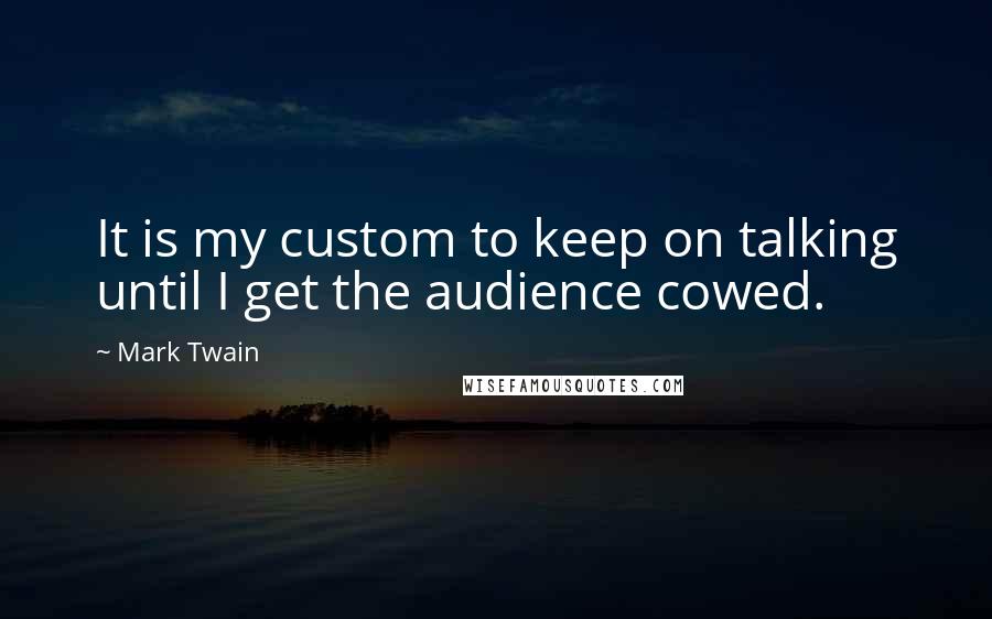 Mark Twain Quotes: It is my custom to keep on talking until I get the audience cowed.