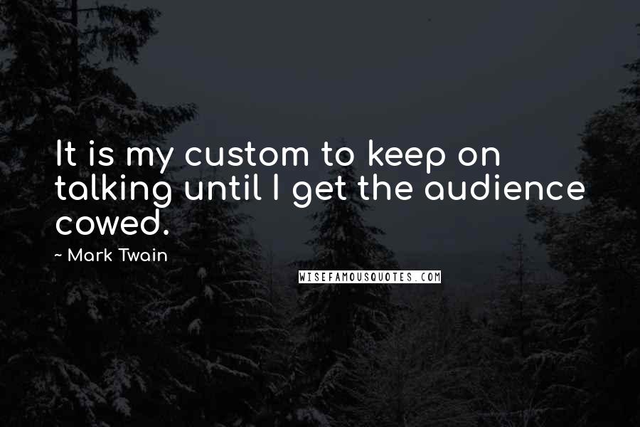 Mark Twain Quotes: It is my custom to keep on talking until I get the audience cowed.