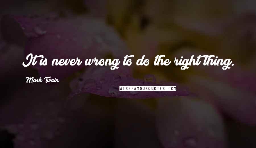 Mark Twain Quotes: It is never wrong to do the right thing.