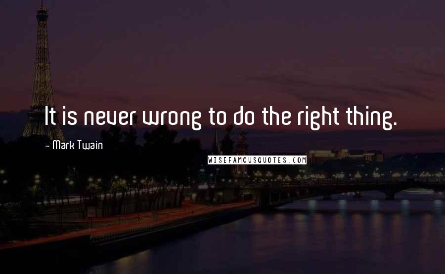 Mark Twain Quotes: It is never wrong to do the right thing.