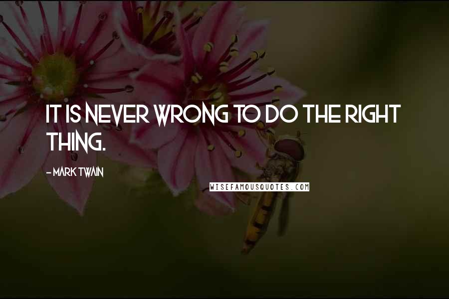 Mark Twain Quotes: It is never wrong to do the right thing.