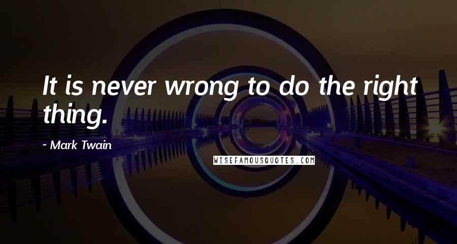 Mark Twain Quotes: It is never wrong to do the right thing.