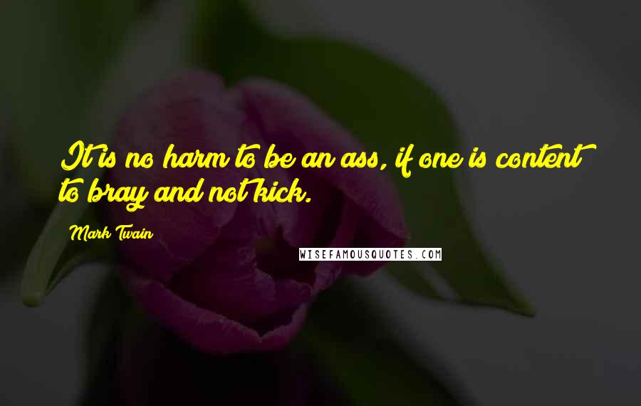 Mark Twain Quotes: It is no harm to be an ass, if one is content to bray and not kick.