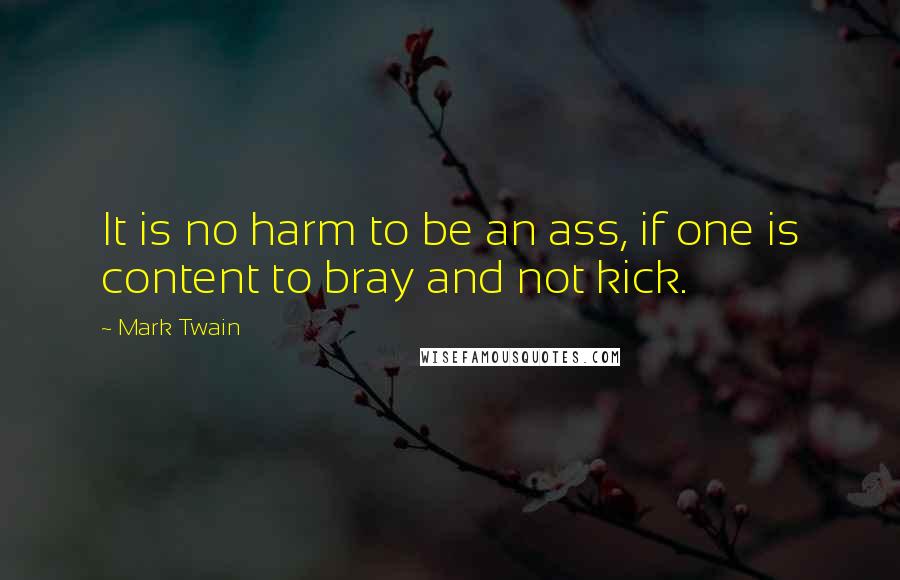 Mark Twain Quotes: It is no harm to be an ass, if one is content to bray and not kick.