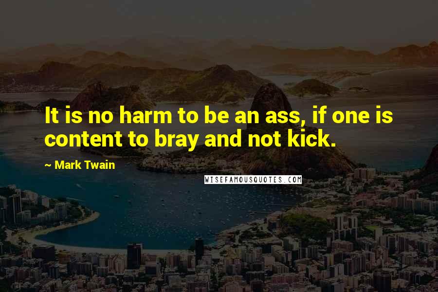 Mark Twain Quotes: It is no harm to be an ass, if one is content to bray and not kick.