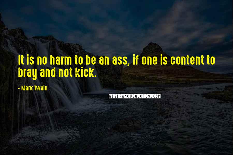 Mark Twain Quotes: It is no harm to be an ass, if one is content to bray and not kick.