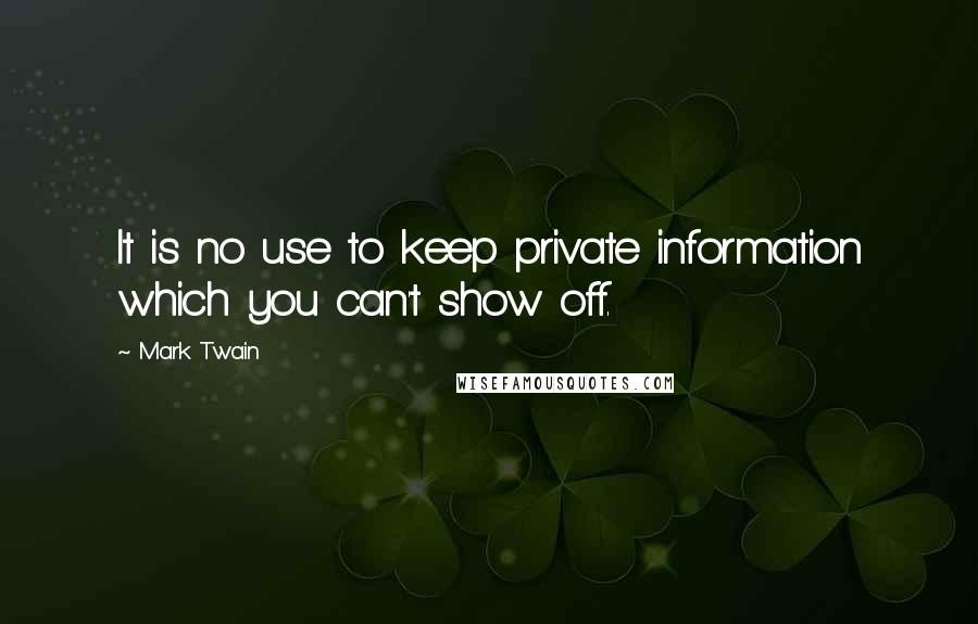 Mark Twain Quotes: It is no use to keep private information which you can't show off.